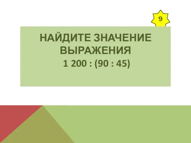 9 НАЙДИТЕ ЗНАЧЕНИЕ ВЫРАЖЕНИЯ 1 200 : (90 : 45)