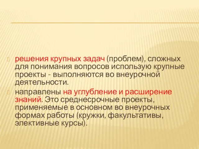 решения крупных задач (проблем), сложных для понимания вопросов использую крупные проекты