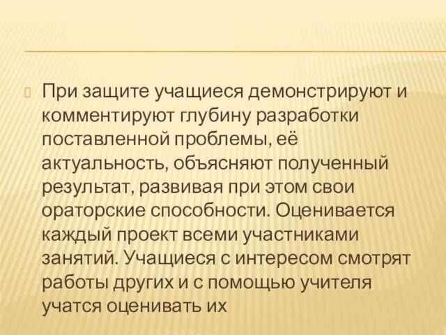 При защите учащиеся демонстрируют и комментируют глубину разработки поставленной проблемы, её