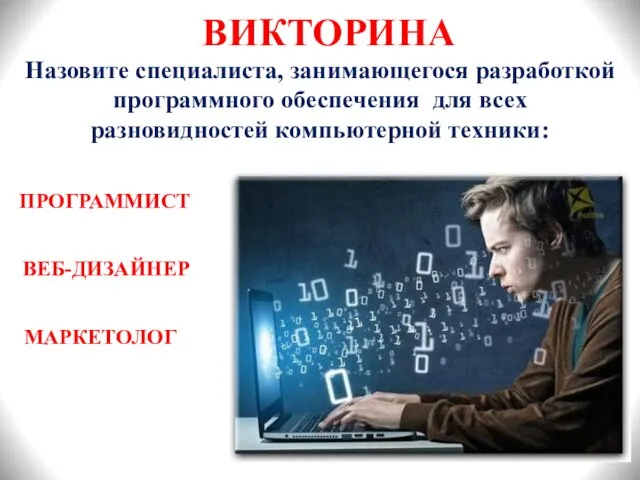 ВИКТОРИНА Назовите специалиста, занимающегося разработкой программного обеспечения для всех разновидностей компьютерной техники: ПРОГРАММИСТ ВЕБ-ДИЗАЙНЕР МАРКЕТОЛОГ