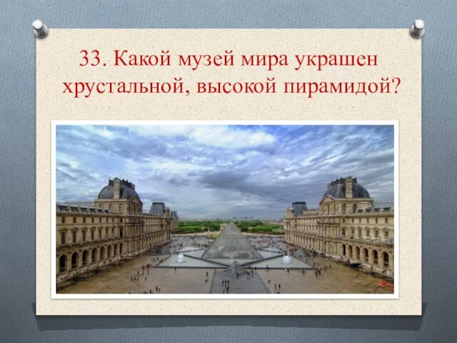 33. Какой музей мира украшен хрустальной, высокой пирамидой?