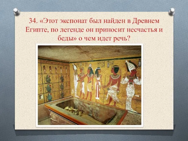 34. «Этот экспонат был найден в Древнем Египте, по легенде он