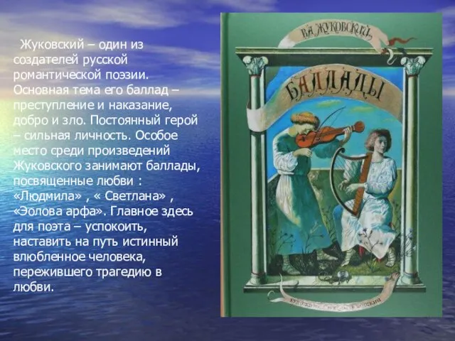 Жуковский – один из создателей русской романтической поэзии. Основная тема его