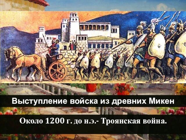 Выступление войска из древних Микен Около 1200 г. до н.э.- Троянская война.