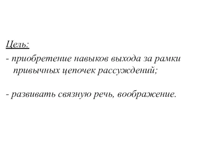 Цель: - приобретение навыков выхода за рамки привычных цепочек рассуждений; - развивать связную речь, воображение.