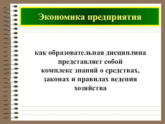 Экономика предприятия как образовательная дисциплина представляет собой комплекс знаний о средствах, законах и правилах ведения хозяйства