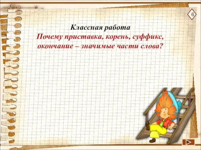 6 Классная работа Почему приставка, корень, суффикс, окончание – значимые части слова?