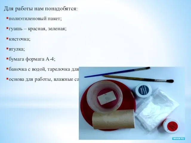 Для работы нам понадобятся: полиэтиленовый пакет; гуашь – красная, зеленая; кисточка;