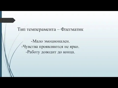 Тип темперамента – Флегматик -Мало эмоционален. -Чувства проявляются не ярко. -Работу доводит до конца.