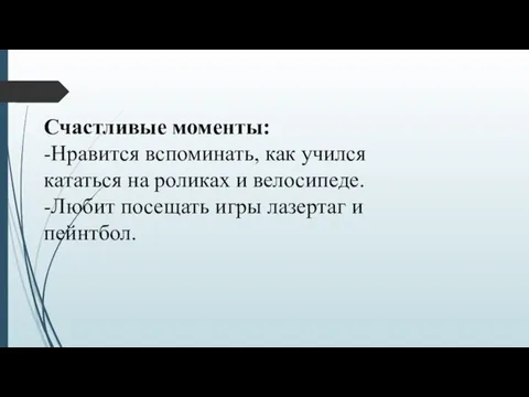 Счастливые моменты: -Нравится вспоминать, как учился кататься на роликах и велосипеде.