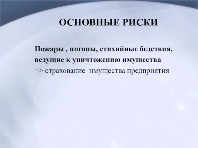 ОСНОВНЫЕ РИСКИ Пожары , потопы, стихийные бедствия, ведущие к уничтожению имущества => страхование имущества предприятия