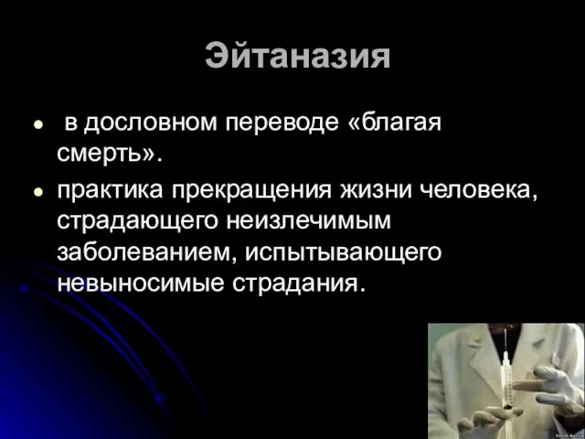 Эйтаназия в дословном переводе «благая смерть». практика прекращения жизни человека, страдающего неизлечимым заболеванием, испытывающего невыносимые страдания.