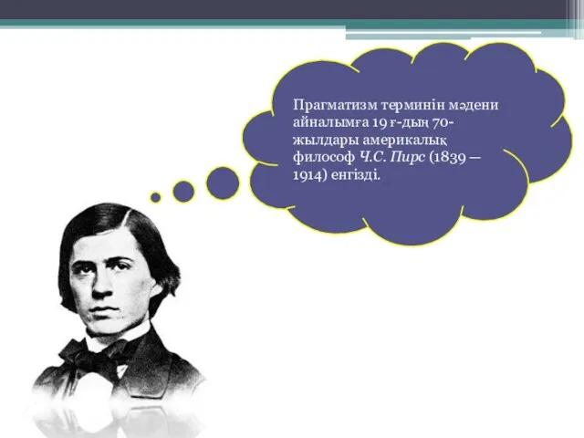 Прагматизм терминін мәдени айналымға 19 ғ-дың 70-жылдары америкалық философ Ч.С. Пирс (1839 — 1914) енгізді.