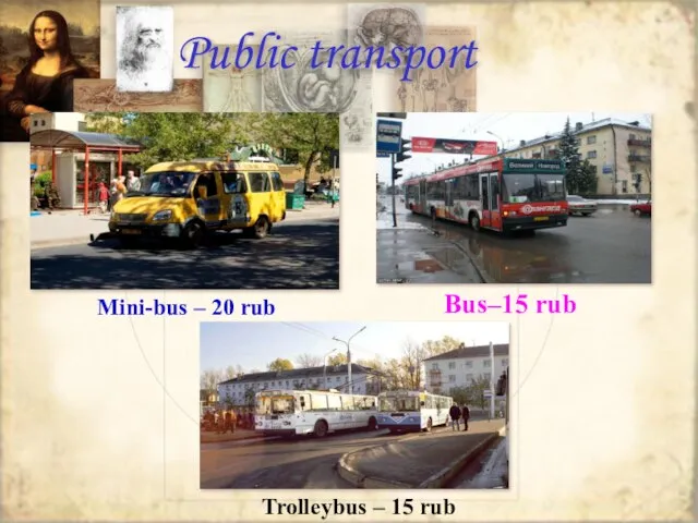 Public transport Mini-bus – 20 rub Trolleybus – 15 rub Bus–15 rub
