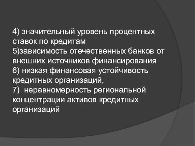 4) значительный уровень процентных ставок по кредитам 5)зависимость отечественных банков от