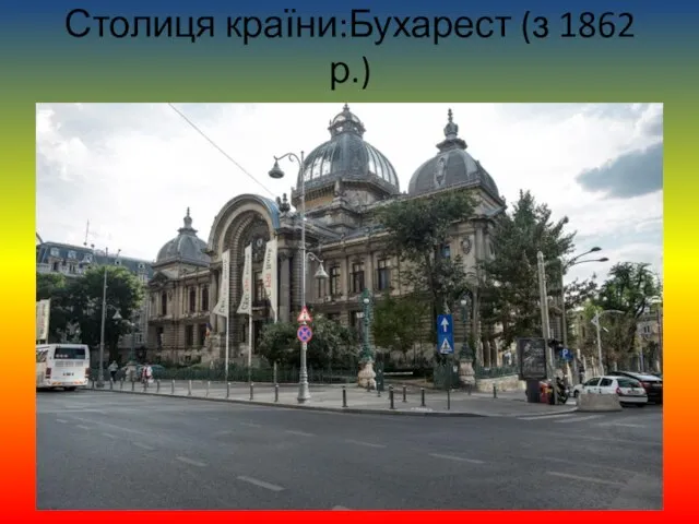 Столиця країни:Бухарест (з 1862 р.)
