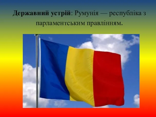 Державний устрій: Румунія — республіка з парламентським правлінням.