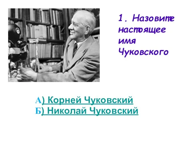 1. Назовите настоящее имя Чуковского А) Корней Чуковский Б) Николай Чуковский