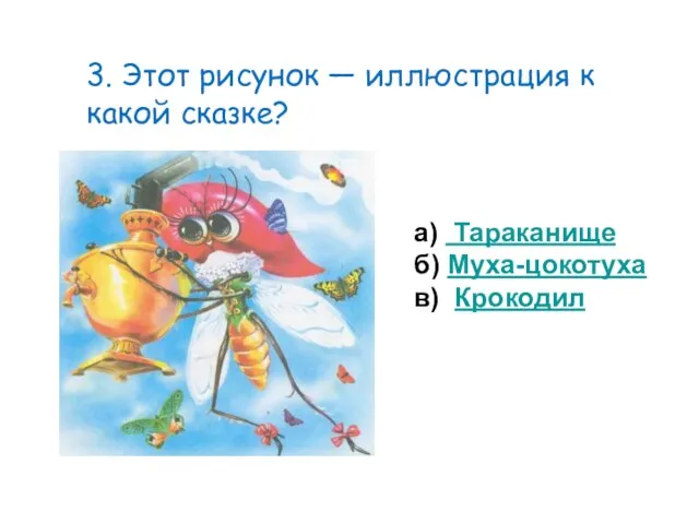 3. Этот рисунок — иллюстрация к какой сказке? а) Тараканище б) Муха-цокотуха в) Крокодил