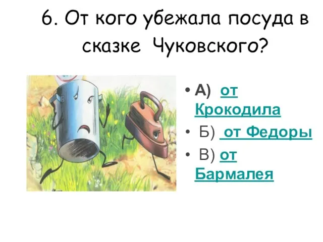 6. От кого убежала посуда в сказке Чуковского? А) от Крокодила