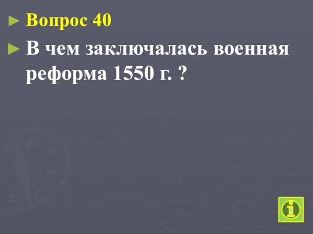 Вопрос 40 В чем заключалась военная реформа 1550 г. ?