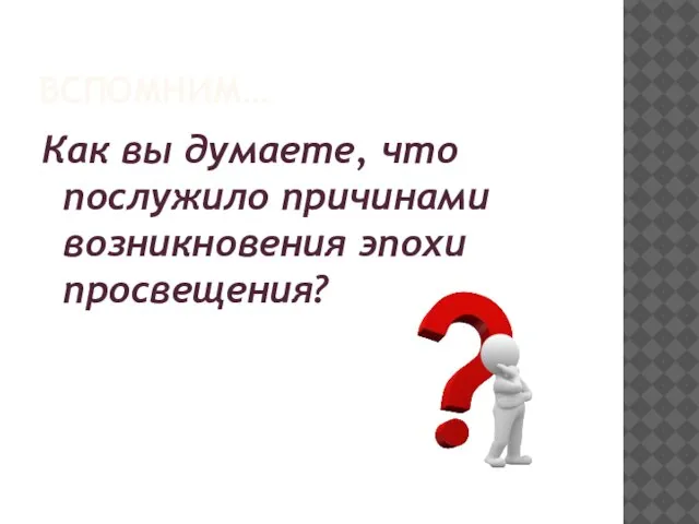 ВСПОМНИМ… Как вы думаете, что послужило причинами возникновения эпохи просвещения?