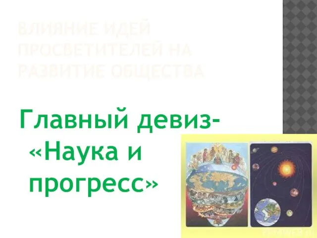 ВЛИЯНИЕ ИДЕЙ ПРОСВЕТИТЕЛЕЙ НА РАЗВИТИЕ ОБЩЕСТВА Главный девиз- «Наука и прогресс»