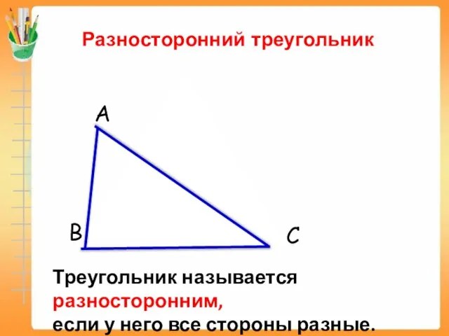 Разносторонний треугольник Треугольник называется разносторонним, если у него все стороны разные.