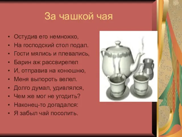 За чашкой чая Остудив его немножко, На господский стол подал. Гости