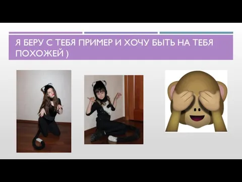 Я БЕРУ С ТЕБЯ ПРИМЕР И ХОЧУ БЫТЬ НА ТЕБЯ ПОХОЖЕЙ )