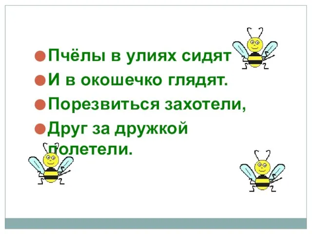 Пчёлы в улиях сидят И в окошечко глядят. Порезвиться захотели, Друг за дружкой полетели.