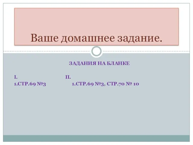 Ваше домашнее задание. ЗАДАНИЯ НА БЛАНКЕ I. II. 1.СТР.69 №3 1.СТР.69 №3, СТР.70 № 10