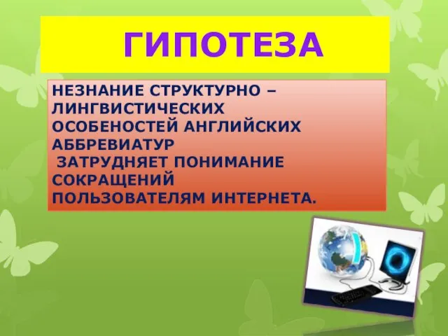 ГИПОТЕЗА НЕЗНАНИЕ СТРУКТУРНО – ЛИНГВИСТИЧЕСКИХ ОСОБЕНОСТЕЙ АНГЛИЙСКИХ АББРЕВИАТУР ЗАТРУДНЯЕТ ПОНИМАНИЕ СОКРАЩЕНИЙ ПОЛЬЗОВАТЕЛЯМ ИНТЕРНЕТА.