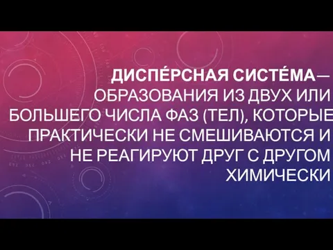 ДИСПЕ́РСНАЯ СИСТЕ́МА— ОБРАЗОВАНИЯ ИЗ ДВУХ ИЛИ БОЛЬШЕГО ЧИСЛА ФАЗ (ТЕЛ), КОТОРЫЕ