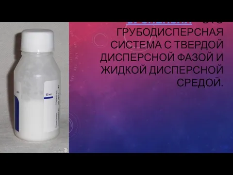 СУСПЕНЗИЯ – ЭТО ГРУБОДИСПЕРСНАЯ СИСТЕМА С ТВЕРДОЙ ДИСПЕРСНОЙ ФАЗОЙ И ЖИДКОЙ ДИСПЕРСНОЙ СРЕДОЙ.