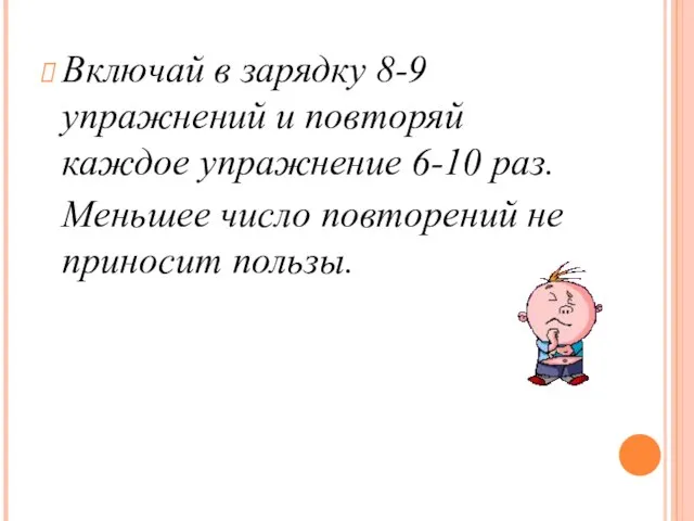 Включай в зарядку 8-9 упражнений и повторяй каждое упражнение 6-10 раз.