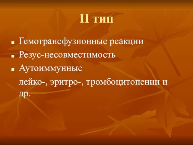 II тип Гемотрансфузионные реакции Резус-несовместимость Аутоиммунные лейко-, эритро-, тромбоцитопении и др.