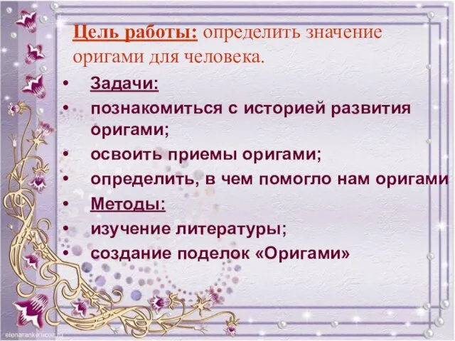 Цель работы: определить значение оригами для человека. Задачи: познакомиться с историей