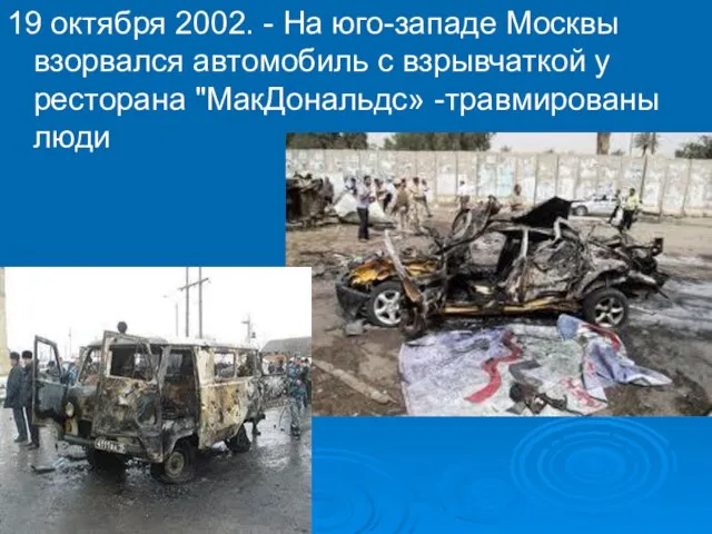 19 октября 2002. - На юго-западе Москвы взорвался автомобиль с взрывчаткой у ресторана "МакДональдс» -травмированы люди