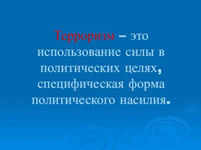 Терроризм – это использование силы в политических целях, специфическая форма политического насилия.