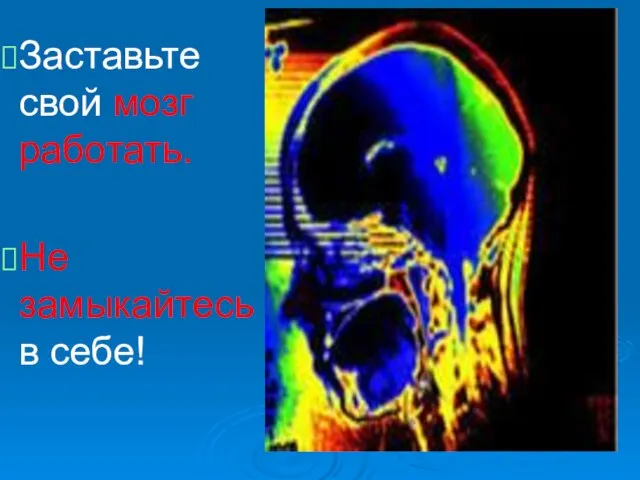 Заставьте свой мозг работать. Не замыкайтесь в себе!