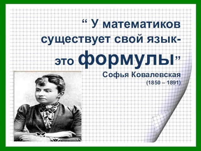 “ У математиков существует свой язык- это формулы” Софья Ковалевская (1850 – 1891)