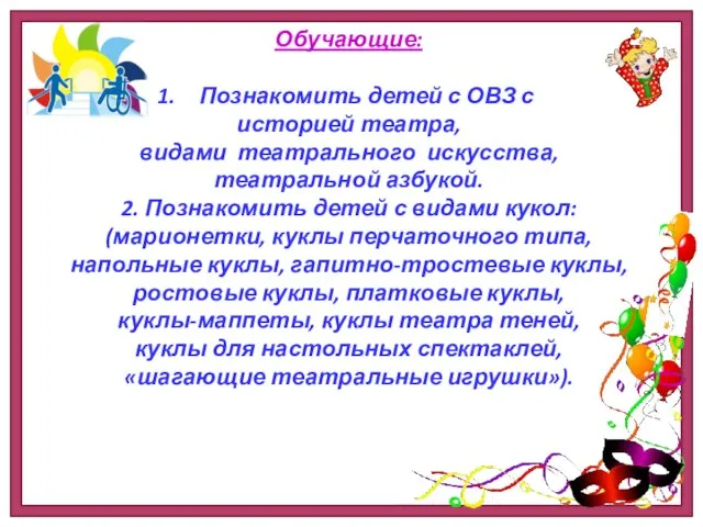 Обучающие: Познакомить детей с ОВЗ с историей театра, видами театрального искусства,