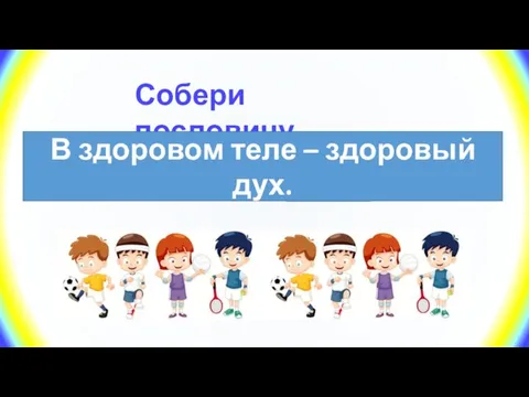 Собери пословицу здоровом дух. В теле здоровый В здоровом теле – здоровый дух.