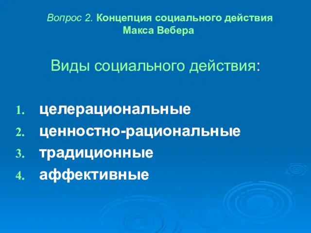 Вопрос 2. Концепция социального действия Макса Вебера Виды социального действия: целерациональные ценностно-рациональные традиционные аффективные