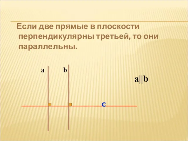 Если две прямые в плоскости перпендикулярны третьей, то они параллельны. a b с a||b