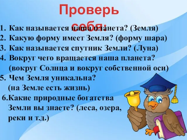 Проверь себя: Как называется наша планета? (Земля) Какую форму имеет Земля?