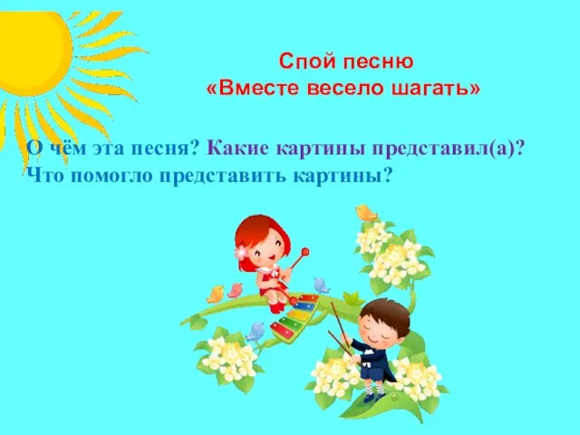 Спой песню «Вместе весело шагать» О чём эта песня? Какие картины представил(а)? Что помогло представить картины?