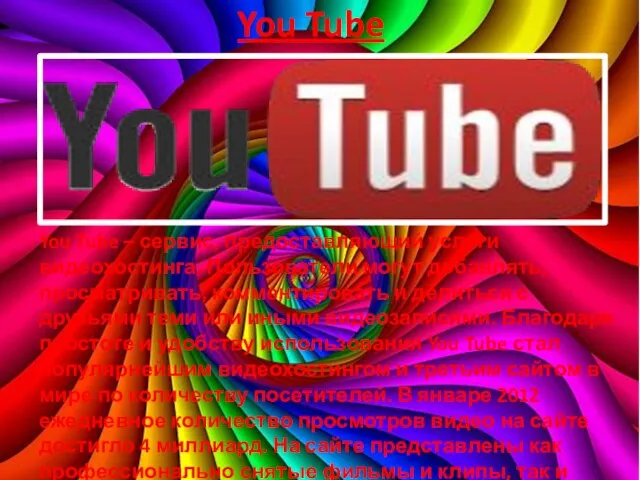 You Tube You Tube – сервис, предоставляющий услуги видеохостинга. Пользователи могут
