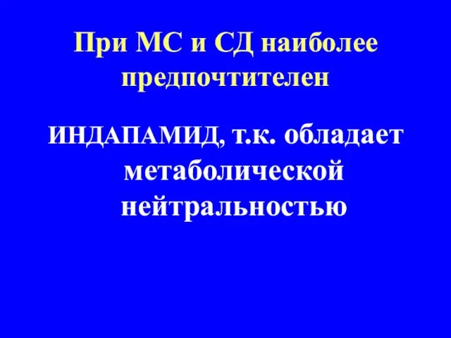 При МС и СД наиболее предпочтителен ИНДАПАМИД, т.к. обладает метаболической нейтральностью